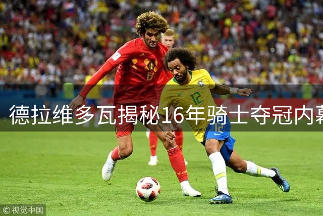 德拉维多瓦揭秘16年骑士夺冠内幕：卢指导公开鞭策詹姆斯激励全队